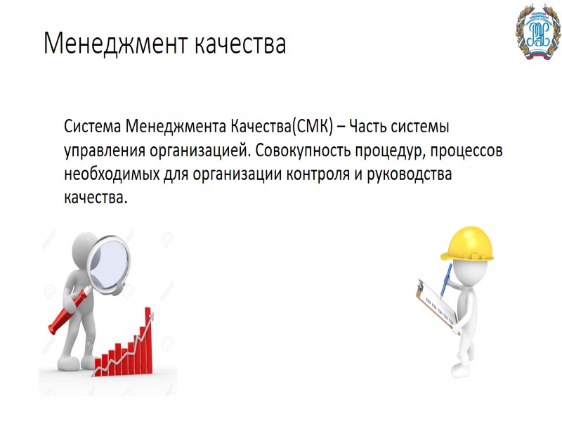 Менеджмент качества Система Менеджмента Качества(СМК) – Часть системы управления организацией. Совокупность процедур, процессов необходимых